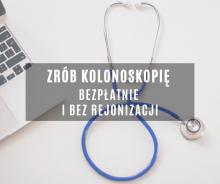 zrób kolonoskopię bezpłatnie i bez rejonizacji
